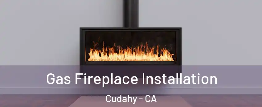  Gas Fireplace Installation Cudahy - CA