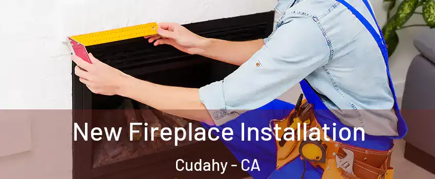  New Fireplace Installation Cudahy - CA